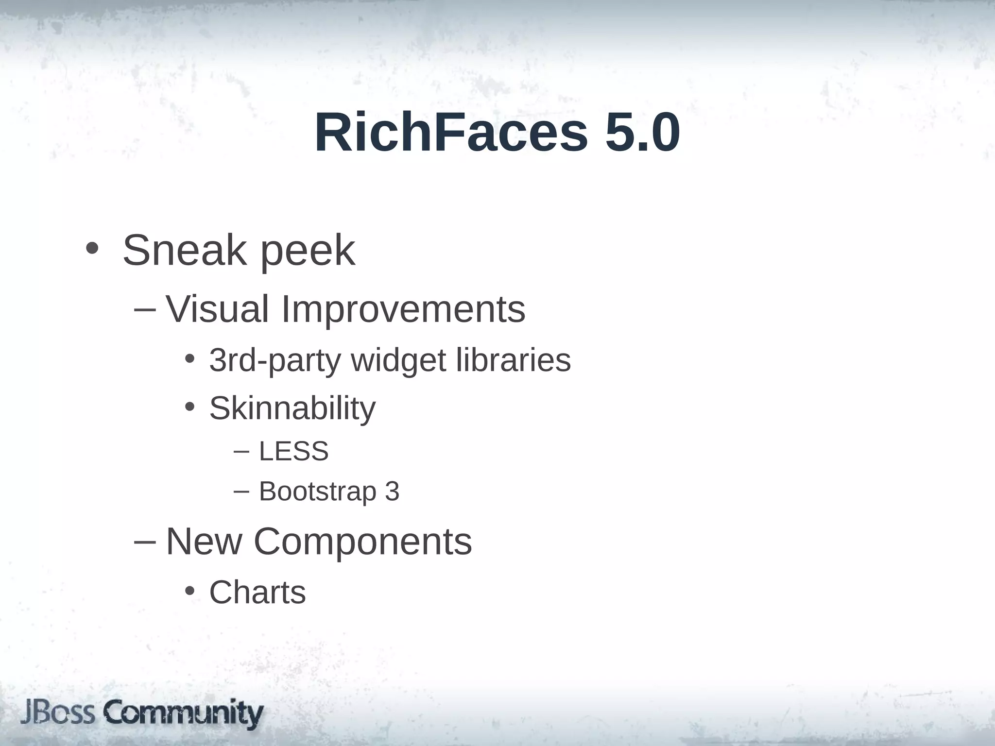 RichFaces 5.0
• Sneak peek
– Visual Improvements
• 3rd-party widget libraries
• Skinnability
– LESS
– Bootstrap 3

– New Components
• Charts

 