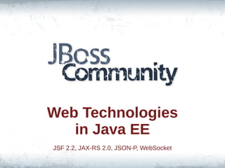 Web Technologies
in Java EE
JSF 2.2, JAX-RS 2.0, JSON-P, WebSocket

 