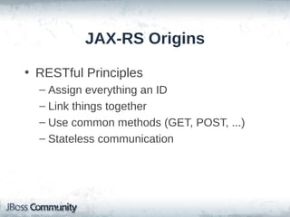 JAX-RS Origins
• RESTful Principles
– Assign everything an ID
– Link things together
– Use common methods (GET, POST, ...)
– Stateless communication

 