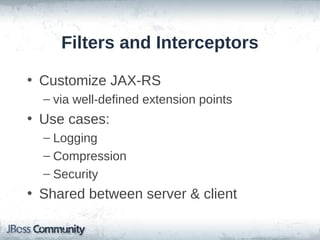 Filters and Interceptors
• Customize JAX-RS
– via well-defined extension points

• Use cases:
– Logging
– Compression
– Security

• Shared between server & client

 
