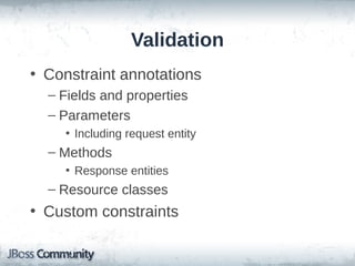 Validation
• Constraint annotations
– Fields and properties
– Parameters
• Including request entity

– Methods
• Response entities

– Resource classes

• Custom constraints

 