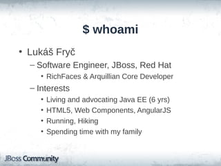 $ whoami
• Lukáš Fryč
– Software Engineer, JBoss, Red Hat
• RichFaces & Arquillian Core Developer

– Interests
•
•
•
•

Living and advocating Java EE (6 yrs)
HTML5, Web Components, AngularJS
Running, Hiking
Spending time with my family

 
