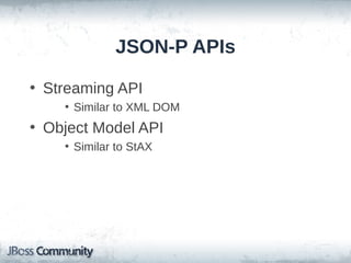 JSON-P APIs
• Streaming API
• Similar to XML DOM

• Object Model API
• Similar to StAX

 