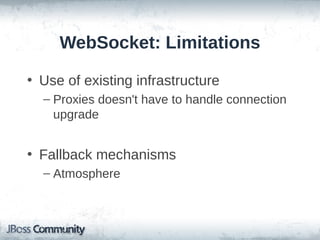 WebSocket: Limitations
• Use of existing infrastructure
– Proxies doesn't have to handle connection
upgrade

• Fallback mechanisms
– Atmosphere

 