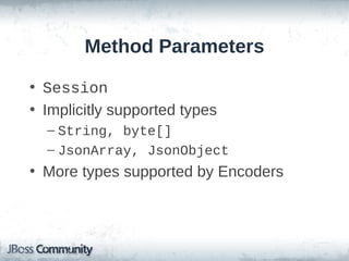 Method Parameters
• Session
• Implicitly supported types
– String, byte[]
– JsonArray, JsonObject

• More types supported by Encoders

 