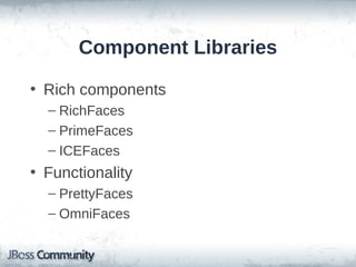 Component Libraries
• Rich components
– RichFaces
– PrimeFaces
– ICEFaces

• Functionality
– PrettyFaces
– OmniFaces

 