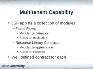 Multitenant Capability
• JSF app as a collection of modules
– Faces Flows
• Modularize behavior
• Builds on navigation

– Resource Library Contracts
• Modularize appearance
• Builds on Facelets

• Well defined contract for each

 