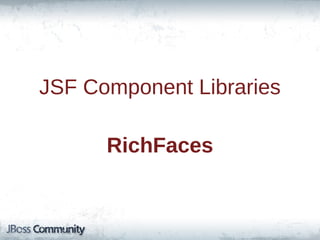 JSF Component Libraries
RichFaces

 