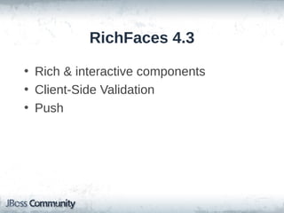 RichFaces 4.3
• Rich & interactive components
• Client-Side Validation
• Push

 