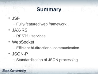 Summary
• JSF
– Fully-featured web framework

• JAX-RS
– RESTful services

• WebSocket
– Efficient bi-directional communication

• JSON-P
– Standardization of JSON processing

 
