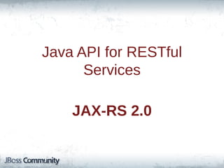 Java API for RESTful
Services
JAX-RS 2.0

 