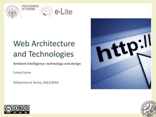 Web Architecture
and Technologies
Ambient intelligence: technology and design
Fulvio Corno
Politecnico di Torino, 2013/2014
 