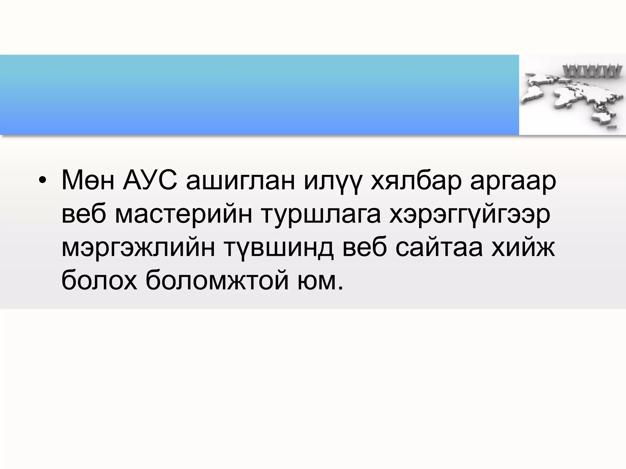 • Мөн АУС ашиглан илүү хялбар аргаар
веб мастерийн туршлага хэрэггүйгээр
мэргэжлийн түвшинд веб сайтаа хийж
болох боломжтой юм.
 