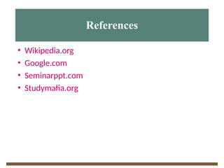 References
• Wikipedia.org
• Google.com
• Seminarppt.com
• Studymafia.org
 