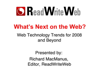 What’s Next on the Web? Web Technology Trends for 2008 and Beyond Presented by:  Richard MacManus,  Editor, ReadWriteWeb 