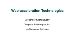 Web-acceleration Technologies
Alexander Krizhanovsky
Tempesta Technologies, Inc.
ak@tempesta-tech.com
 