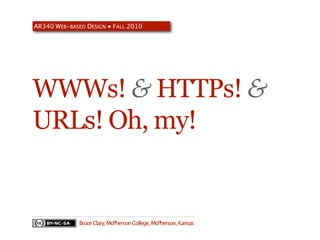 AR340 WEB-BASED DESIGN ● FALL 2010




WWWs! & HTTPs! &
URLs! Oh, my!


              Bruce Clary, McPherson College, McPherson, Kansas
 