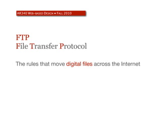 AR340 WEB-BASED DESIGN ● FALL 2010




FTP
File Transfer Protocol

The rules that move digital files across the Internet
 