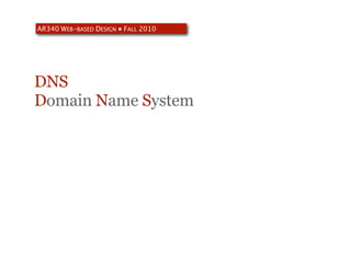 AR340 WEB-BASED DESIGN ● FALL 2010




DNS
Domain Name System
 