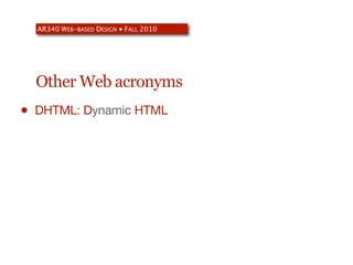 AR340 WEB-BASED DESIGN ● FALL 2010




    Other Web acronyms
•   DHTML: Dynamic HTML
 