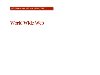 AR340 WEB-BASED DESIGN ● FALL 2010




World Wide Web
 