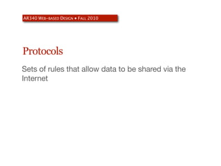 AR340 WEB-BASED DESIGN ● FALL 2010




Protocols
Sets of rules that allow data to be shared via the
Internet
 