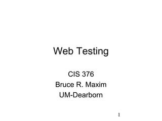 1
Web Testing
CIS 376
Bruce R. Maxim
UM-Dearborn
 