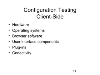 33
Configuration Testing
Client-Side
• Hardware
• Operating systems
• Browser software
• User interface components
• Plug-ins
• Conectivity
 