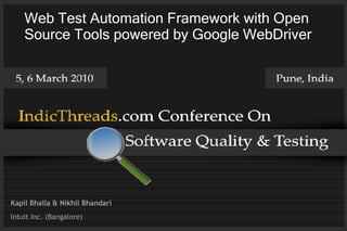 Web Test Automation Framework with Open
    Source Tools powered by Google WebDriver




Kapil Bhalla & Nikhil Bhandari
Intuit Inc. (Bangalore)
 