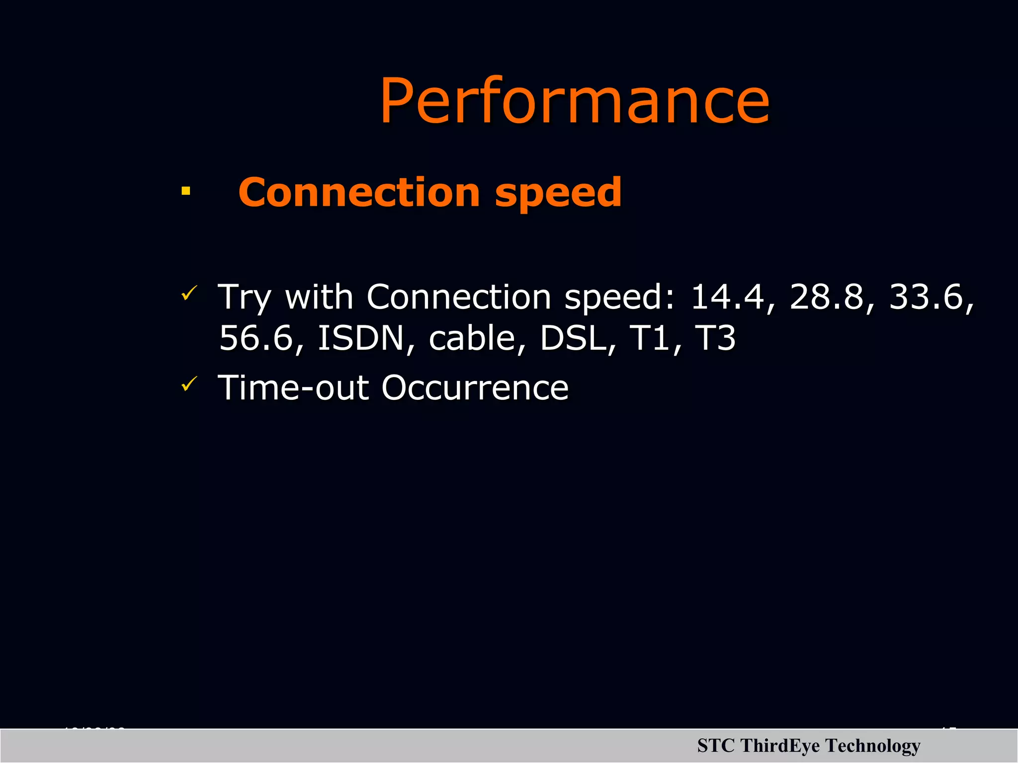 Performance   Connection speed Try with Connection speed: 14.4, 28.8, 33.6, 56.6, ISDN, cable, DSL, T1, T3 Time-out Occurrence 