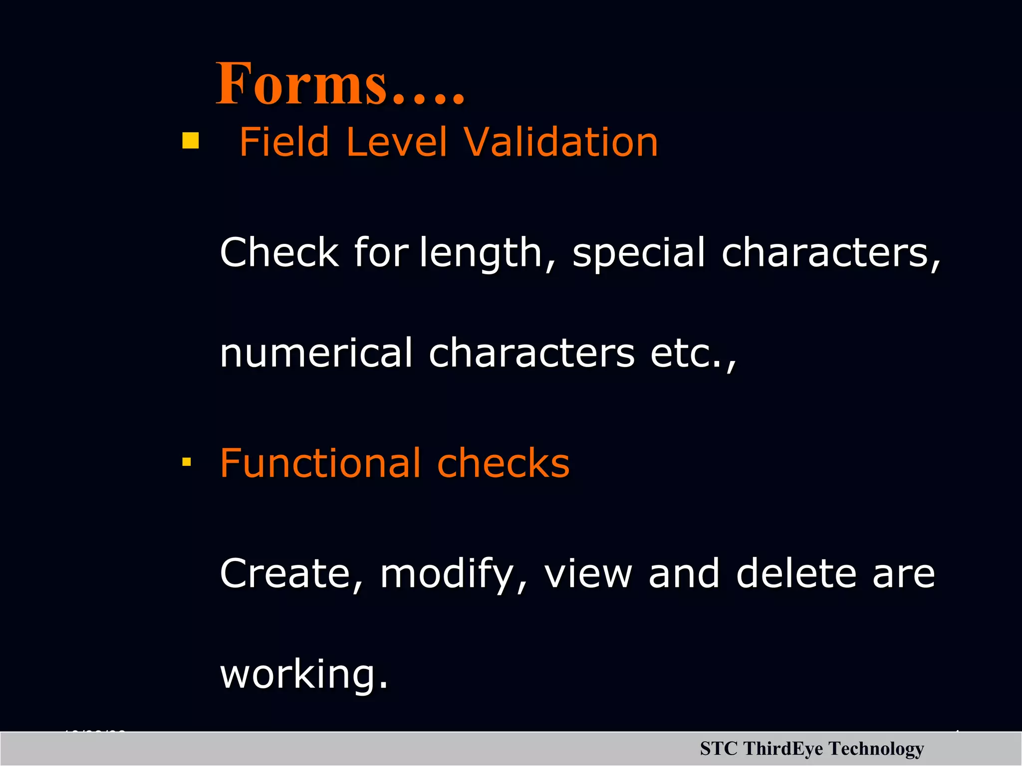 Field Level Validation Check for length, special characters, numerical characters etc., Functional checks Create, modify, view and delete are working. Forms…. 