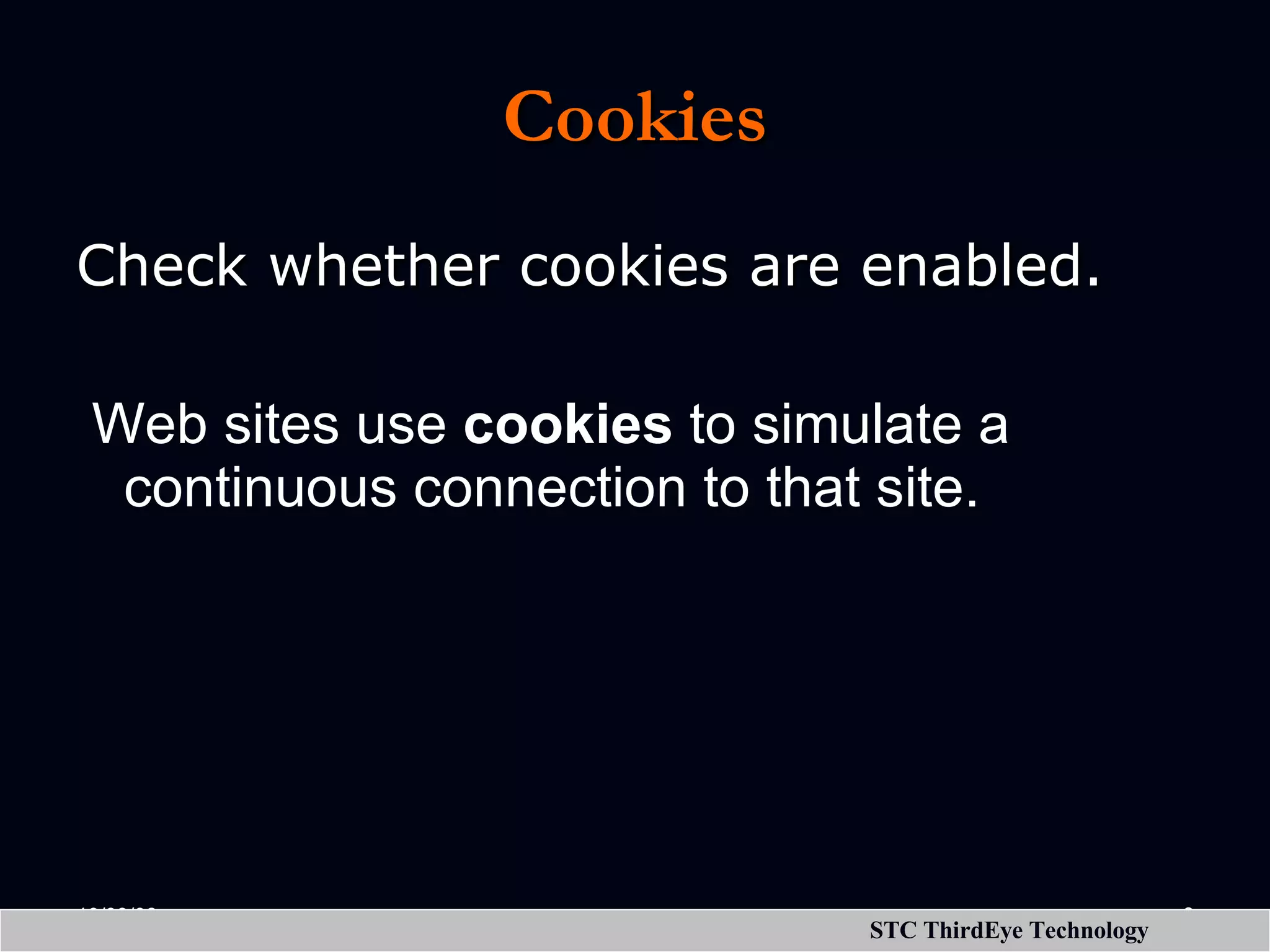 Cookies Check whether cookies are enabled. Web sites use cookies to simulate a continuous connection to that site. 