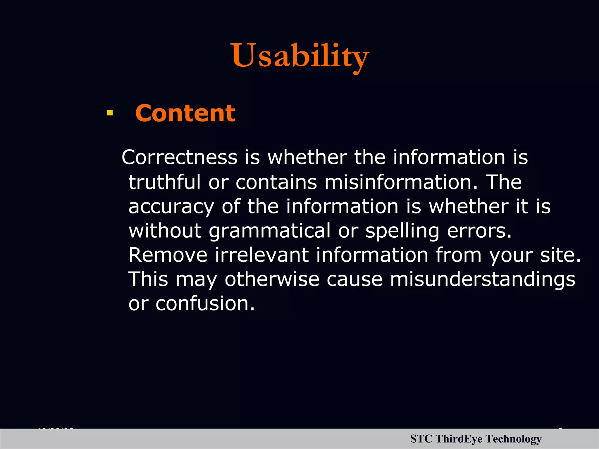 Usability Content Correctness is whether the information is truthful or contains misinformation. The accuracy of the information is whether it is without grammatical or spelling errors. Remove irrelevant information from your site. This may otherwise cause misunderstandings or confusion. 
