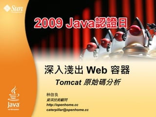 深入淺出 Web 容器
    Tomcat 原始碼分析
林信良
資深技術顧問
http://openhome.cc
caterpillar@openhome.cc
 
