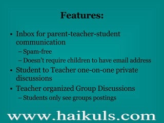 Features: Inbox for parent-teacher-student communication Spam-free Doesn’t require children to have email address Student to Teacher one-on-one private discussions Teacher organized Group Discussions  Students only see groups postings 