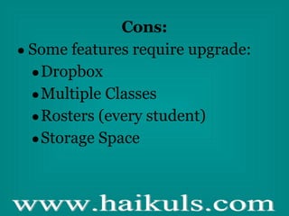 Cons: Some features require upgrade: Dropbox Multiple Classes Rosters (every student) Storage Space 