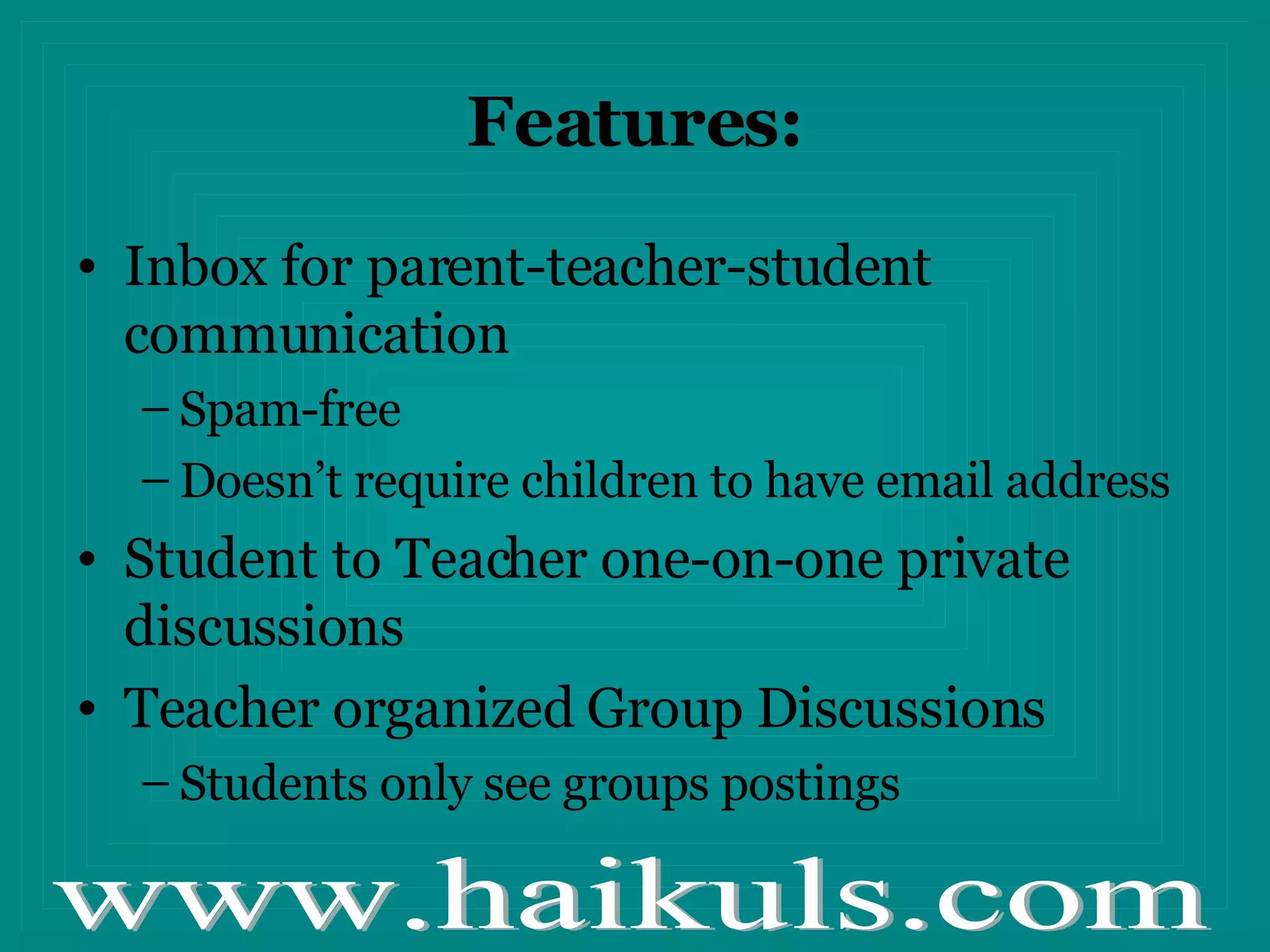 Features: Inbox for parent-teacher-student communication Spam-free Doesn’t require children to have email address Student to Teacher one-on-one private discussions Teacher organized Group Discussions Students only see groups postings