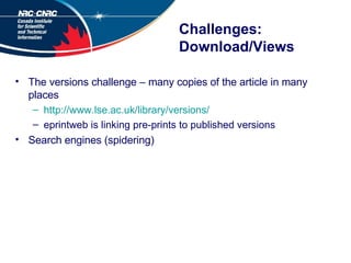 Challenges: Download/Views The versions challenge – many copies of the article in many places http://www.lse.ac.uk/library/versions/ eprintweb is linking pre-prints to published versions Search engines (spidering) 