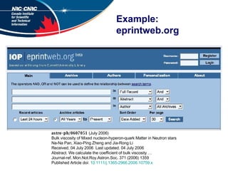 Example: eprintweb.org astro-ph/0607051  (July 2006) Bulk viscosity of Mixed nucleon-hyperon-quark Matter in Neutron stars Na-Na Pan, Xiao-Ping Zheng and Jia-Rong Li Received. 04 July 2006  Last updated. 04 July 2006 Abstract. We calculate the coefficient of bulk viscosity … Journal-ref. Mon.Not.Roy.Astron.Soc. 371 (2006) 1359 Published Article doi:  10.1111/j.1365-2966.2006.10759.x 