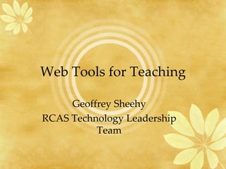 Web Tools for Teaching Geoffrey Sheehy RCAS Technology Leadership Team 