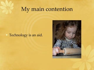 My main contention Technology is an aid.  