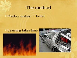 The method Practice makes . . . better Learning takes time 