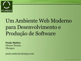 Um Ambiente Web Moderno para Desenvolvimento e Produção de Software Paulo Mattos Diretor Técnico Olympya [email_address] 