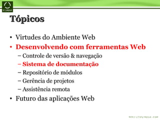 Tópicos Virtudes do Ambiente Web Desenvolvendo com ferramentas Web Controle de versão & navegação Sistema de documentação Repositório de módulos Gerência de projetos Assistência remota Futuro das aplicações Web 