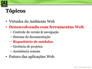 Tópicos Virtudes do Ambiente Web Desenvolvendo com ferramentas Web Controle de versão & navegação Sistema de documentação Repositório de módulos Gerência de projetos Assistência remota Futuro das aplicações Web 