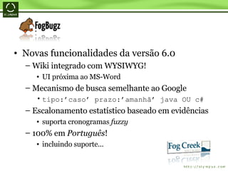 Novas funcionalidades da versão 6.0 Wiki integrado com WYSIWYG! UI próxima ao MS-Word Mecanismo de busca semelhante ao Google tipo:’caso’ prazo:’amanhã’ java OU c# Escalonamento estatístico baseado em evidências suporta cronogramas  fuzzy 100% em  Português ! incluindo suporte... 