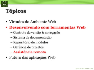 Tópicos Virtudes do Ambiente Web Desenvolvendo com ferramentas Web Controle de versão & navegação Sistema de documentação Repositório de módulos Gerência de projetos Assistência remota Futuro das aplicações Web 