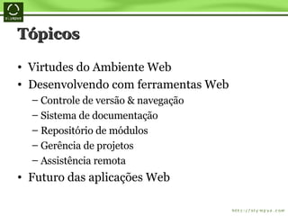 Tópicos Virtudes do Ambiente Web Desenvolvendo com ferramentas Web Controle de versão & navegação Sistema de documentação Repositório de módulos Gerência de projetos Assistência remota Futuro das aplicações Web 
