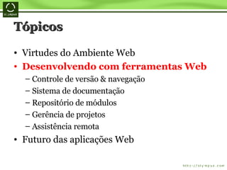Tópicos Virtudes do Ambiente Web Desenvolvendo com ferramentas Web Controle de versão & navegação Sistema de documentação Repositório de módulos Gerência de projetos Assistência remota Futuro das aplicações Web 