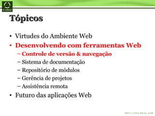 Tópicos Virtudes do Ambiente Web Desenvolvendo com ferramentas Web Controle de versão & navegação Sistema de documentação Repositório de módulos Gerência de projetos Assistência remota Futuro das aplicações Web 